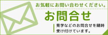 お気軽にお問い合わせください。 お問合せ　見学などのお問合せ随時受け付けています。