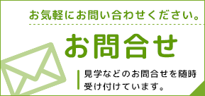 お気軽にお問い合わせください。 お問合せ　見学などのお問合せ随時受け付けています。