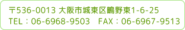 〒536-0013 大阪市城東区鴫野東1-6-25 TEL：06-6968-9503　FAX：06-6967-9513